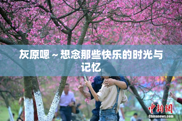 灰原嗯～想念那些快乐的时光与记忆