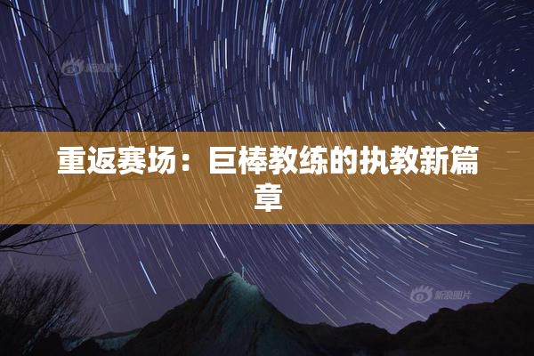 重返赛场：巨棒教练的执教新篇章