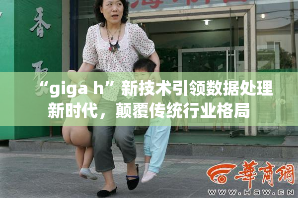“giga h”新技术引领数据处理新时代，颠覆传统行业格局