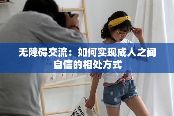 无障碍交流：如何实现成人之间自信的相处方式