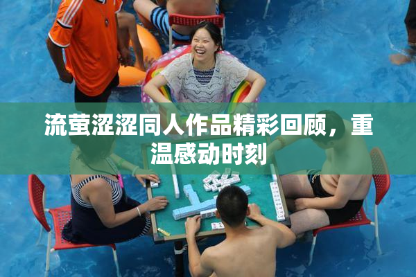 流萤涩涩同人作品精彩回顾，重温感动时刻
