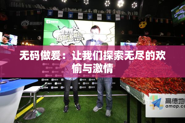 无码做爰：让我们探索无尽的欢愉与激情