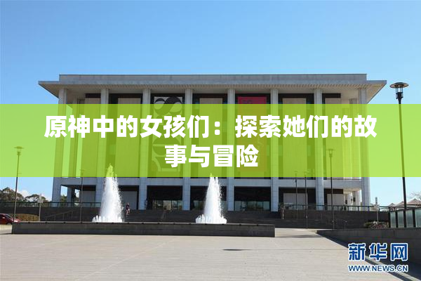 原神中的女孩们：探索她们的故事与冒险