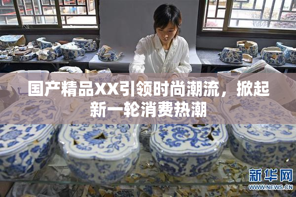 国产精品XX引领时尚潮流，掀起新一轮消费热潮