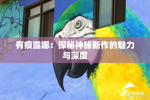 有痕露娜：探秘神秘新作的魅力与深度