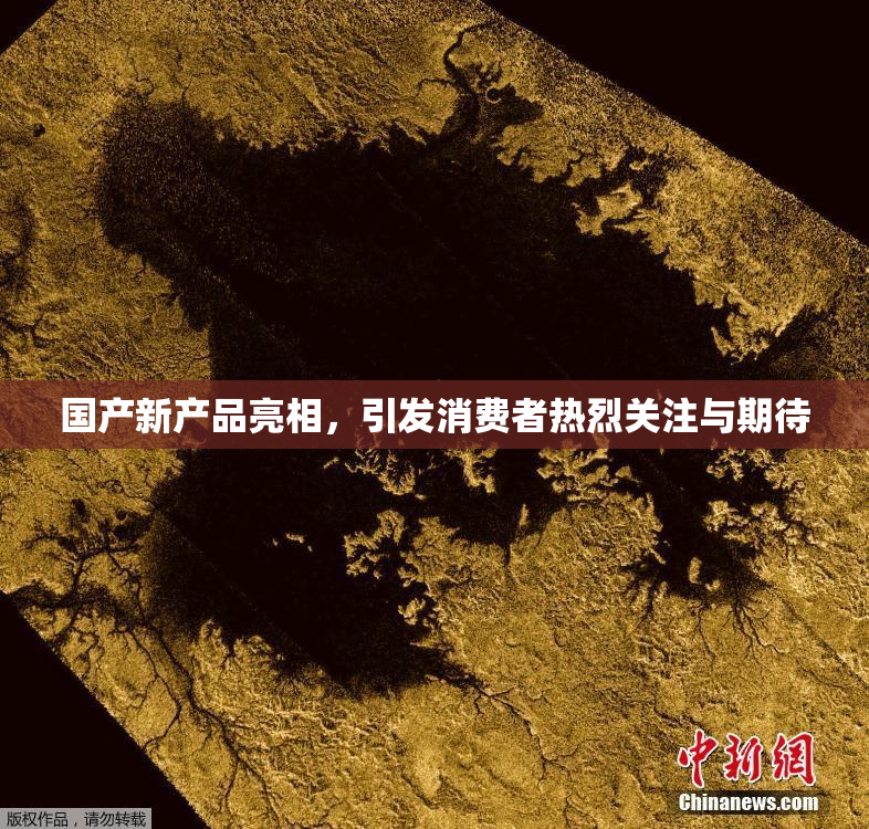 国产新产品亮相，引发消费者热烈关注与期待