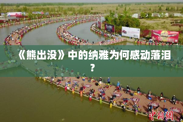 《熊出没》中的纳雅为何感动落泪？