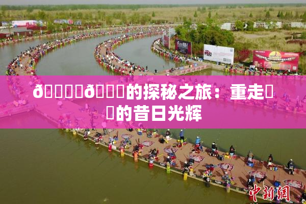🔞‌🍌的探秘之旅：重走❌‌的昔日光辉
