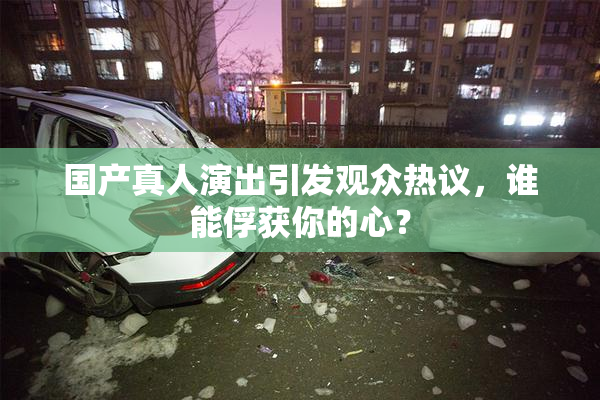 国产真人演出引发观众热议，谁能俘获你的心？
