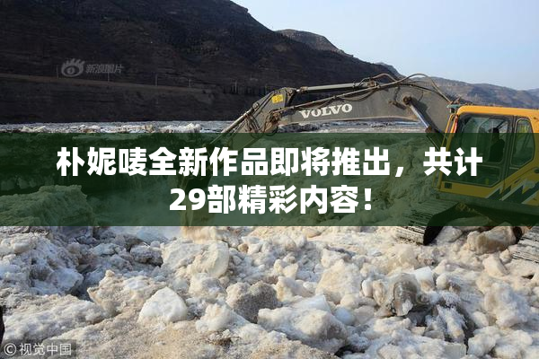 朴妮唛全新作品即将推出，共计29部精彩内容！
