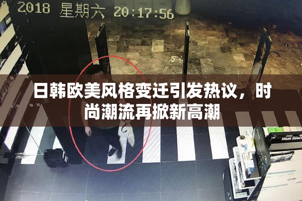 日韩欧美风格变迁引发热议，时尚潮流再掀新高潮