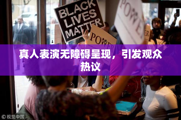 真人表演无障碍呈现，引发观众热议