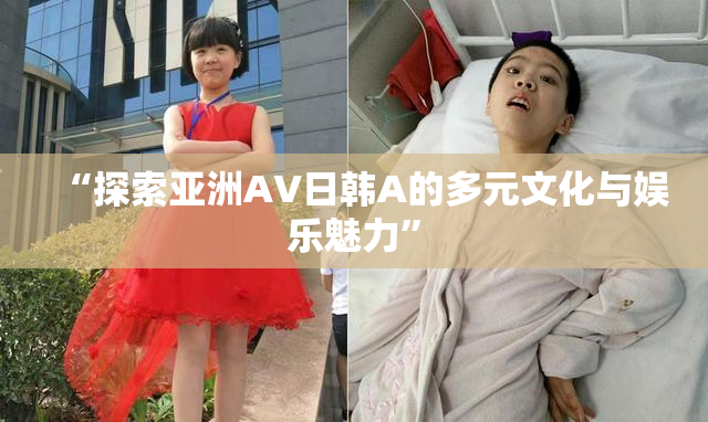 “探索亚洲AV日韩A的多元文化与娱乐魅力”