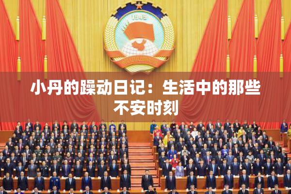 小丹的躁动日记：生活中的那些不安时刻