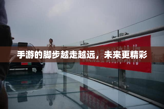 手游的脚步越走越远，未来更精彩