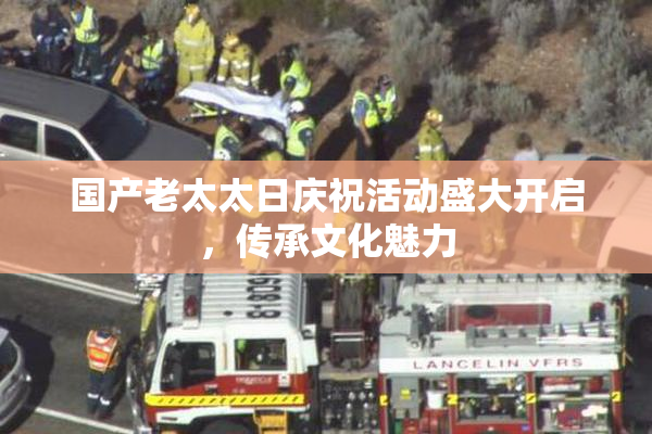 国产老太太日庆祝活动盛大开启，传承文化魅力