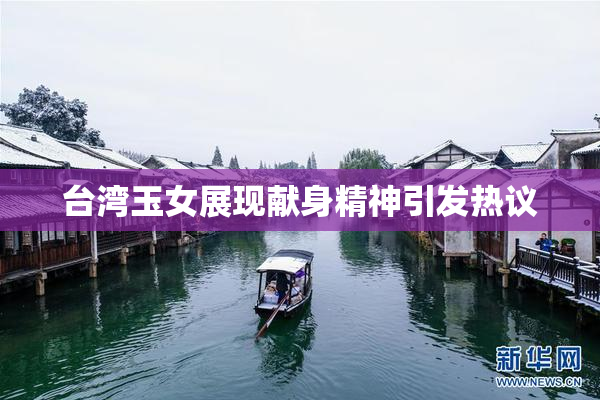 台湾玉女展现献身精神引发热议