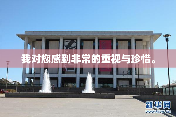 我对您感到非常的重视与珍惜。