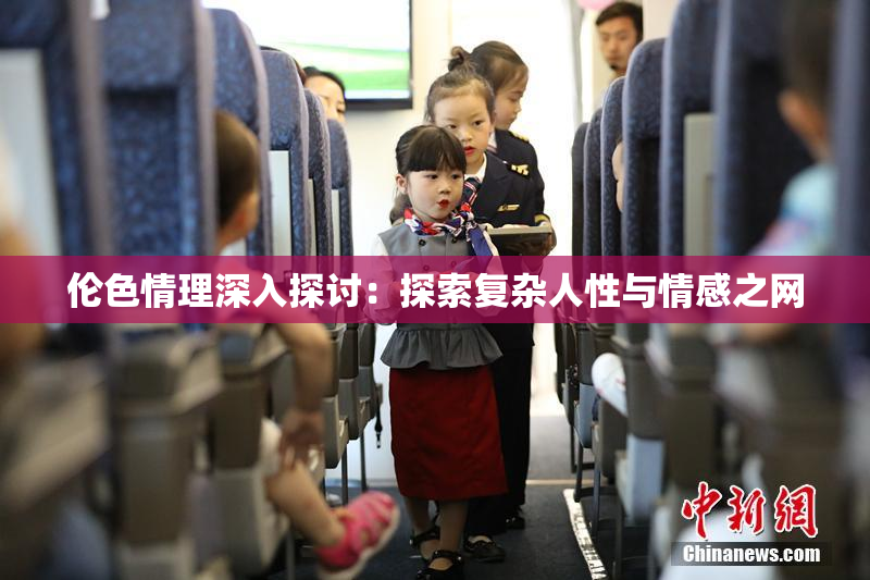 伦色情理深入探讨：探索复杂人性与情感之网