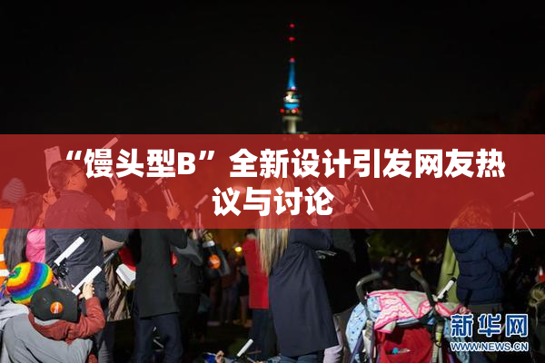 “馒头型B”全新设计引发网友热议与讨论