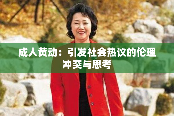 成人黄动：引发社会热议的伦理冲突与思考