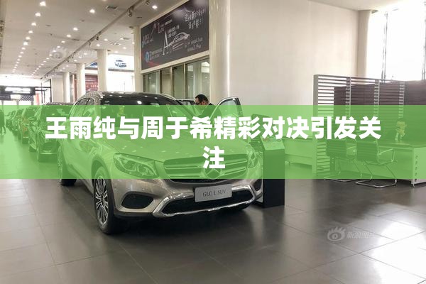 王雨纯与周于希精彩对决引发关注