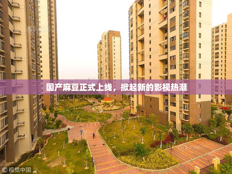 国产麻豆正式上线，掀起新的影视热潮