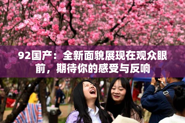 92国产：全新面貌展现在观众眼前，期待你的感受与反响