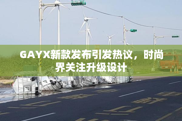 GAYX新款发布引发热议，时尚界关注升级设计