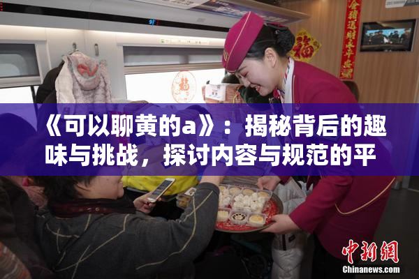 《可以聊黄的a》：揭秘背后的趣味与挑战，探讨内容与规范的平衡