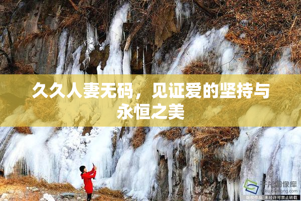久久人妻无码，见证爱的坚持与永恒之美