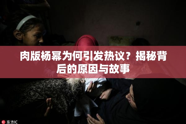 肉版杨幂为何引发热议？揭秘背后的原因与故事