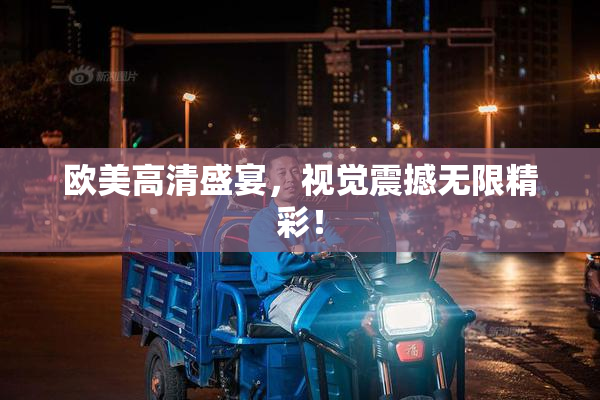 欧美高清盛宴，视觉震撼无限精彩！