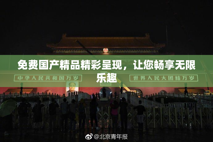 免费国产精品精彩呈现，让您畅享无限乐趣