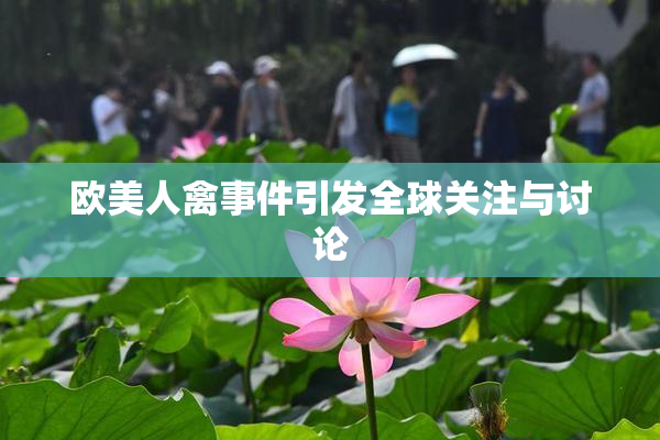 欧美人禽事件引发全球关注与讨论