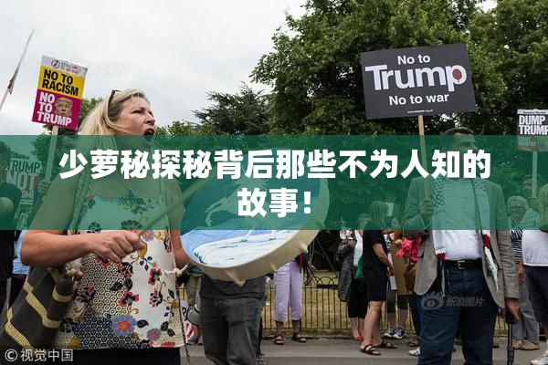 少萝秘探秘背后那些不为人知的故事！