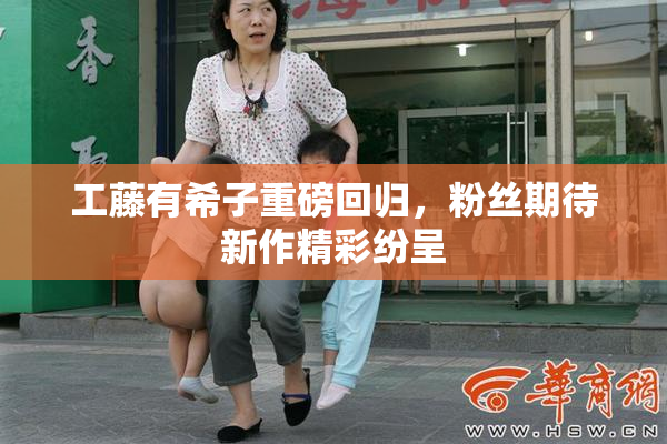 工藤有希子重磅回归，粉丝期待新作精彩纷呈