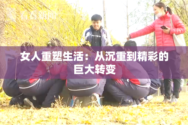 女人重塑生活：从沉重到精彩的巨大转变
