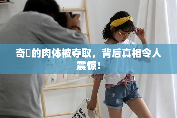 奇犽的肉体被夺取，背后真相令人震惊！