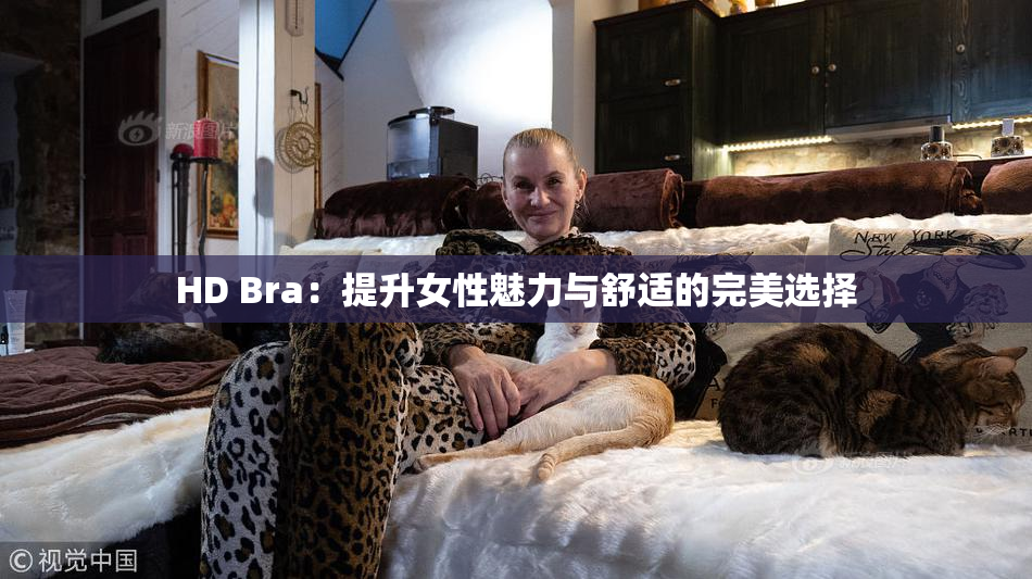 HD Bra：提升女性魅力与舒适的完美选择
