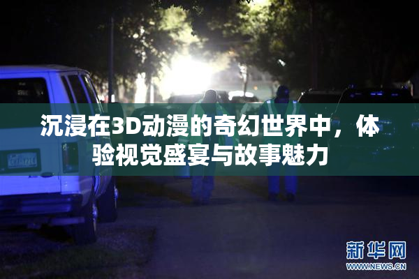 沉浸在3D动漫的奇幻世界中，体验视觉盛宴与故事魅力