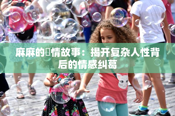 麻麻的婬情故事：揭开复杂人性背后的情感纠葛