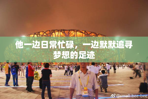 他一边日常忙碌，一边默默追寻梦想的足迹