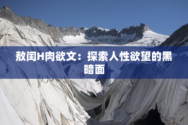 敖闰H肉欲文：探索人性欲望的黑暗面