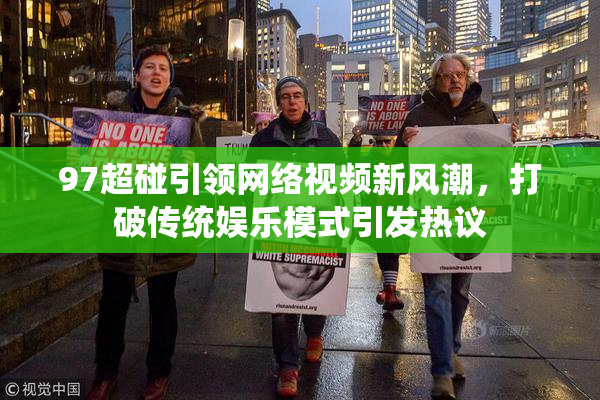 97超碰引领网络视频新风潮，打破传统娱乐模式引发热议