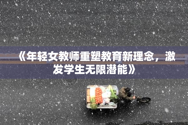 《年轻女教师重塑教育新理念，激发学生无限潜能》