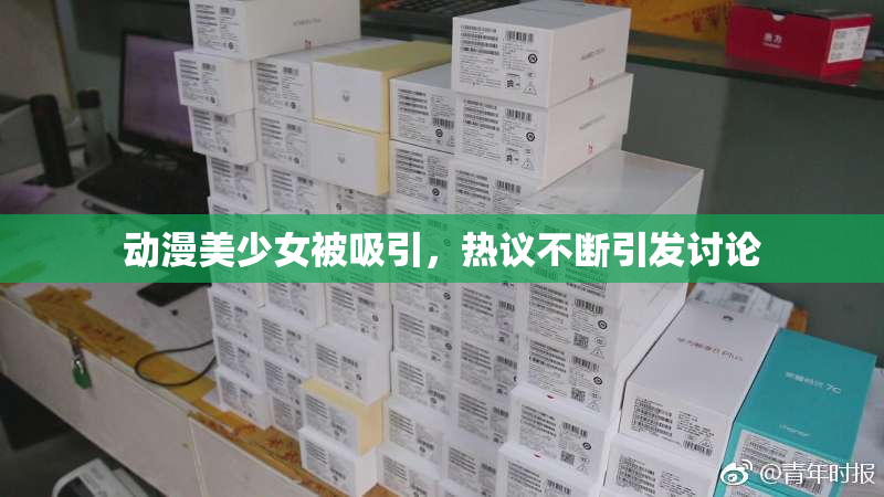 动漫美少女被吸引，热议不断引发讨论