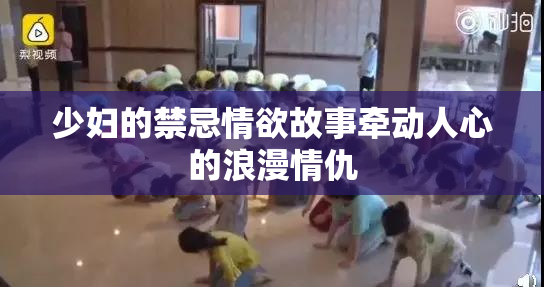少妇的禁忌情欲故事牵动人心的浪漫情仇
