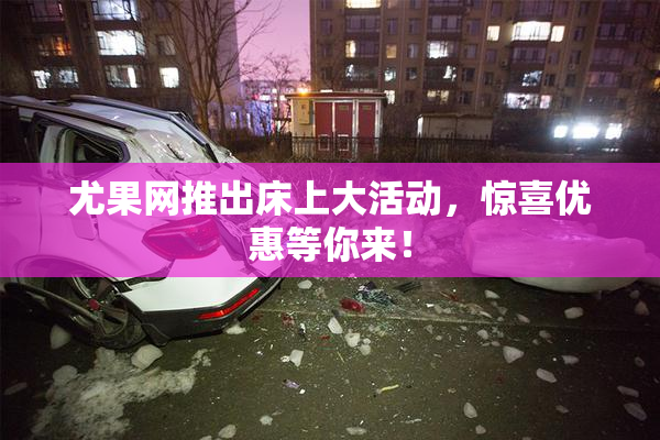 尤果网推出床上大活动，惊喜优惠等你来！