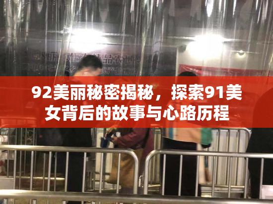 92美丽秘密揭秘，探索91美女背后的故事与心路历程